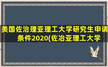 美国佐治理亚理工大学研究生申请条件2020(佐冶亚理工大学 知乎)